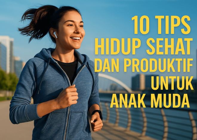 10 Tips Hidup Sehat dan Produktif untuk Anak Muda