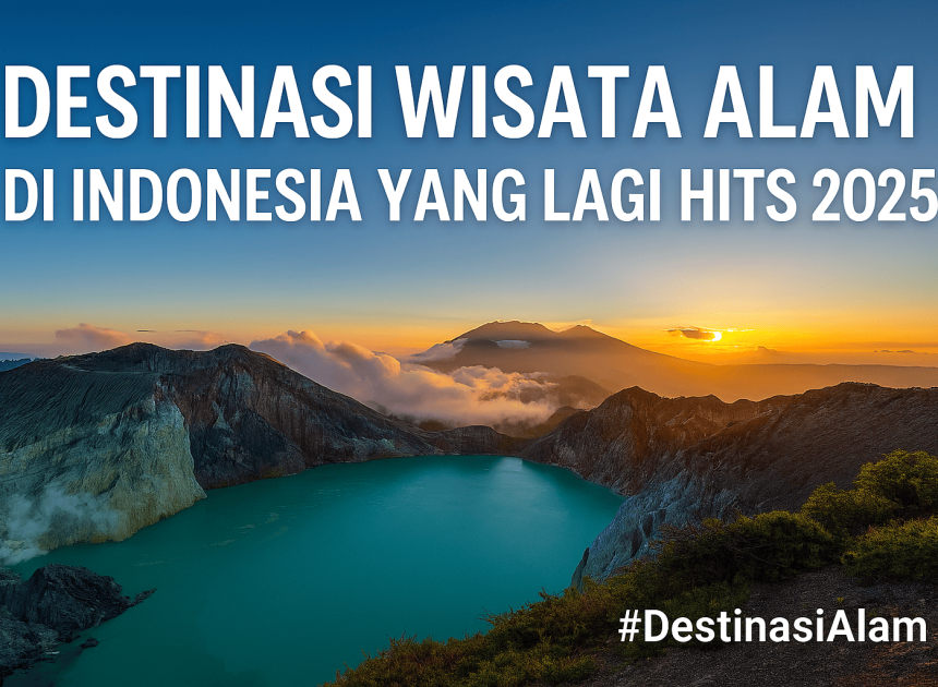 Destinasi Wisata Alam di Indonesia yang Lagi Hits di Tahun 2025