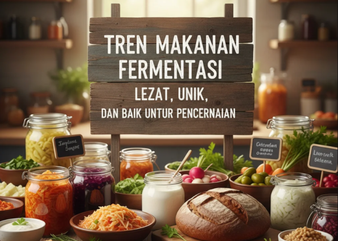 Tren Makanan Fermentasi: Lezat, Unik, dan Baik untuk Pencernaan